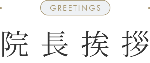 GREETINGS 院長挨拶