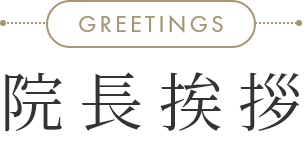 GREETINGS 院長挨拶